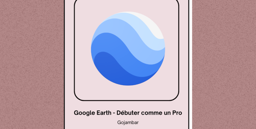 Google Earth - Débuter comme un Pro